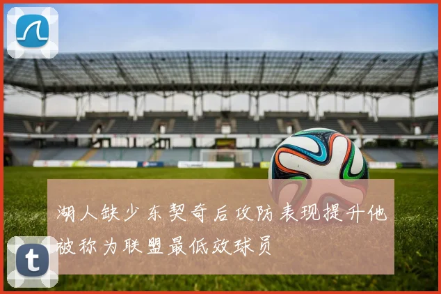 湖人缺少东契奇后攻防表现提升他被称为联盟最低效球员