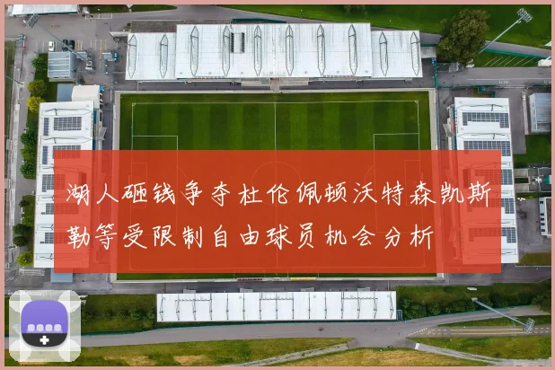 湖人砸钱争夺杜伦佩顿沃特森凯斯勒等受限制自由球员机会分析