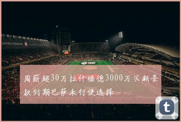 周薪超30万拉什福德3000万买断条款到期巴萨未行使选择