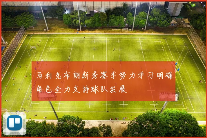 马利克布朗新秀赛季努力学习明确角色全力支持球队发展