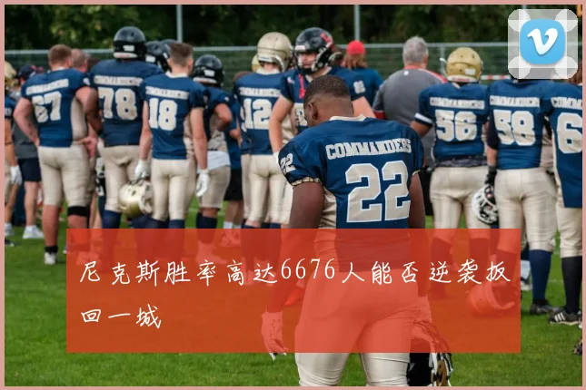 尼克斯胜率高达6676人能否逆袭扳回一城
