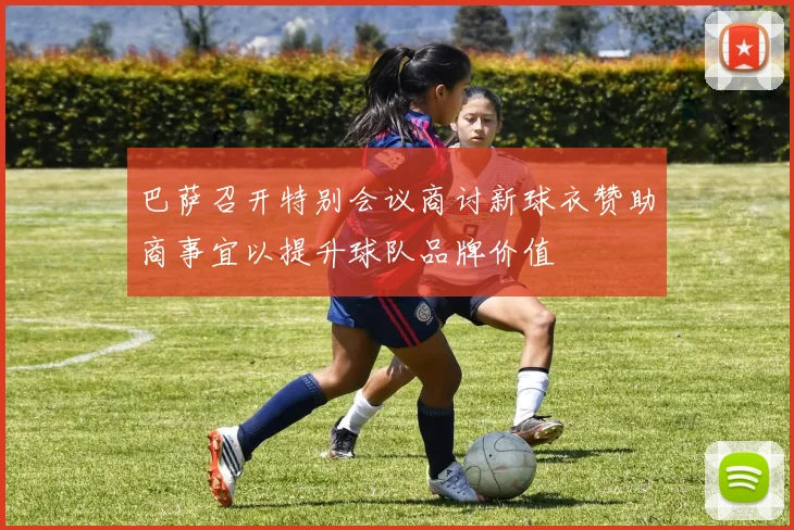 巴萨召开特别会议商讨新球衣赞助商事宜以提升球队品牌价值