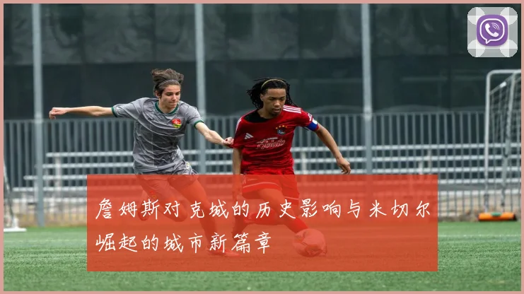 詹姆斯对克城的历史影响与米切尔崛起的城市新篇章
