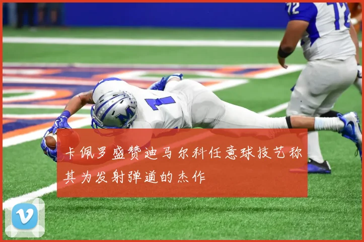 卡佩罗盛赞迪马尔科任意球技艺称其为发射弹道的杰作