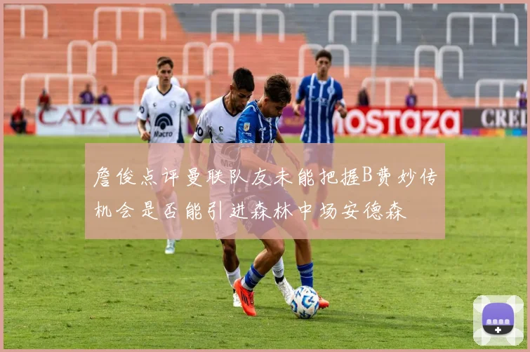 詹俊点评曼联队友未能把握B费妙传机会是否能引进森林中场安德森