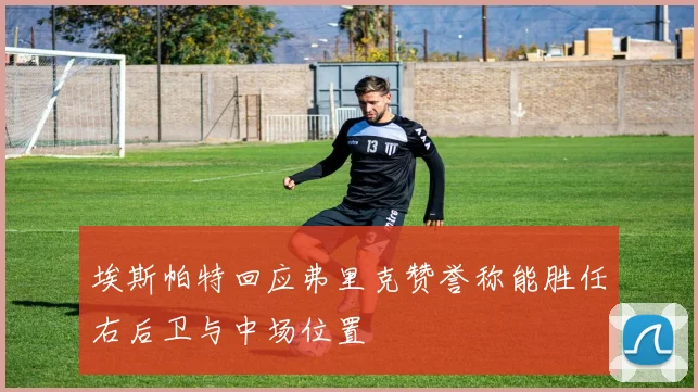 埃斯帕特回应弗里克赞誉称能胜任右后卫与中场位置