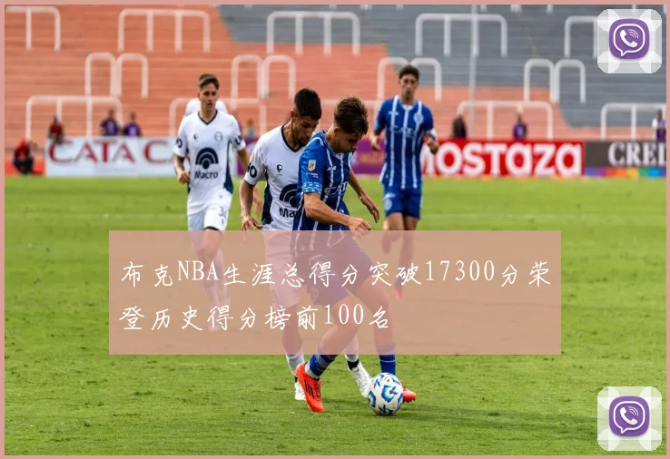 布克NBA生涯总得分突破17300分荣登历史得分榜前100名